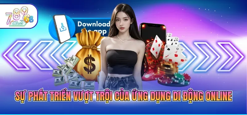 Tải App 789CLUB 1 Sự phát triển vượt trội của ứng dụng di động online